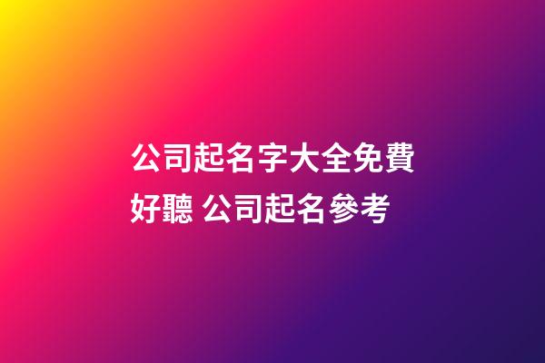 公司起名字大全免費好聽 公司起名參考